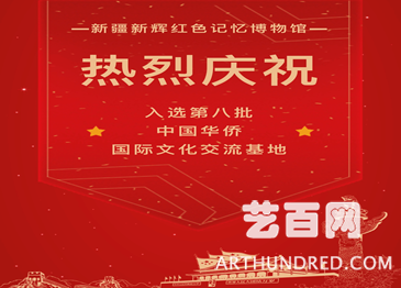 新疆新辉红色记忆博物馆入选第八批中国华侨国际文化交流基地